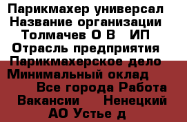 Парикмахер-универсал › Название организации ­ Толмачев О.В., ИП › Отрасль предприятия ­ Парикмахерское дело › Минимальный оклад ­ 18 000 - Все города Работа » Вакансии   . Ненецкий АО,Устье д.